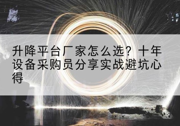 漯河升降平台厂家-怎么选？十年设备采购员分享实战避坑心得