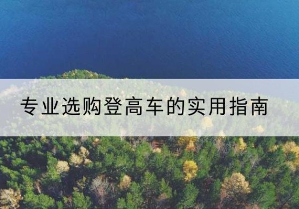 漯河电动登高车厂家推荐-专业选购登高车的实用指南
