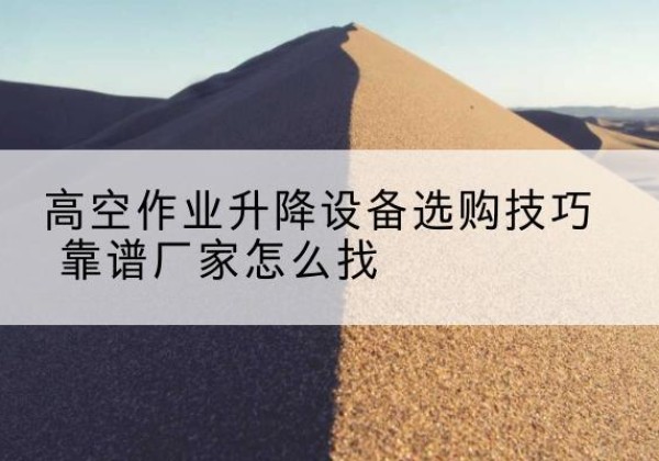 漯河电动升降平台厂家推荐-高空作业升降设备选购技巧 靠谱厂家怎么找