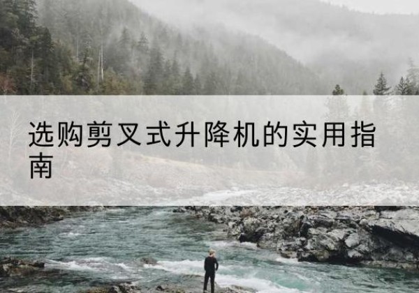 漯河剪叉式升降机怎么选-选购剪叉式升降机的实用指南